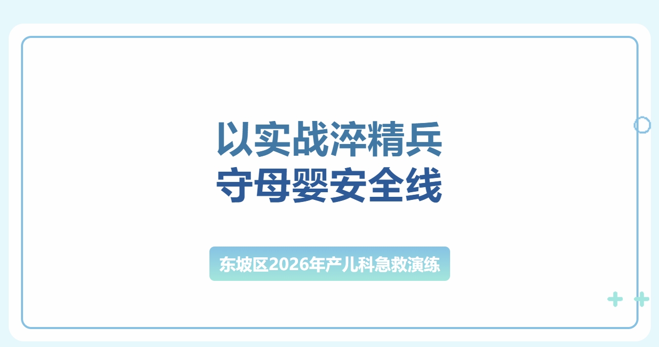 以实战淬精兵 守母婴安全线  东坡区2026年产儿科急救演练在我院圆满举办